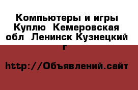 Компьютеры и игры Куплю. Кемеровская обл.,Ленинск-Кузнецкий г.